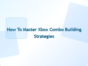 How to Master Xbox Combo Building Strategies