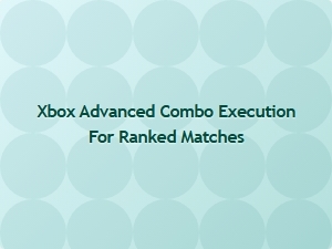 Xbox Advanced Combo Execution for Ranked Matches