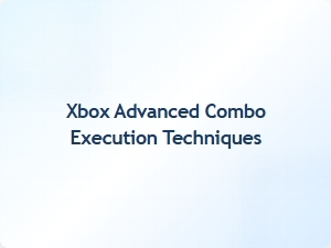 Xbox Advanced Combo Execution Techniques