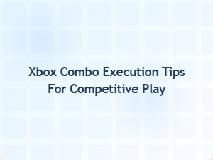 Xbox Combo Execution Tips for Competitive Play