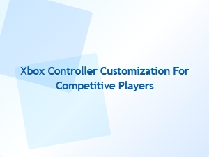 Xbox Controller Customization for Competitive Players