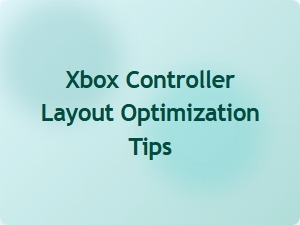 Xbox Controller Layout Optimization Tips