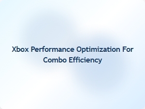 Xbox Performance Optimization for Combo Efficiency